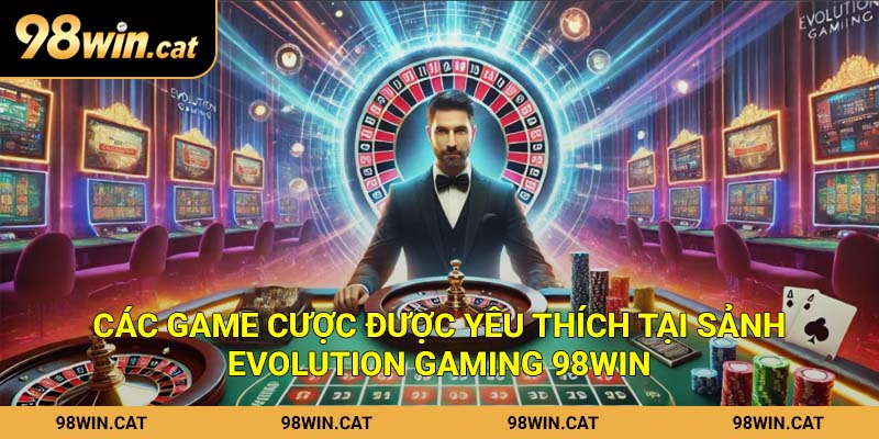 Các game cược được yêu thích tại sảnh Evolution Gaming 98Win