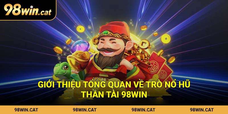Giới thiệu tổng quan về trò nổ hũ Thần Tài 98Win