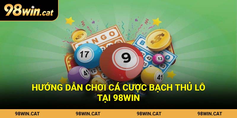Hướng dẫn chơi cá cược bạch thủ lô tại 98Win
