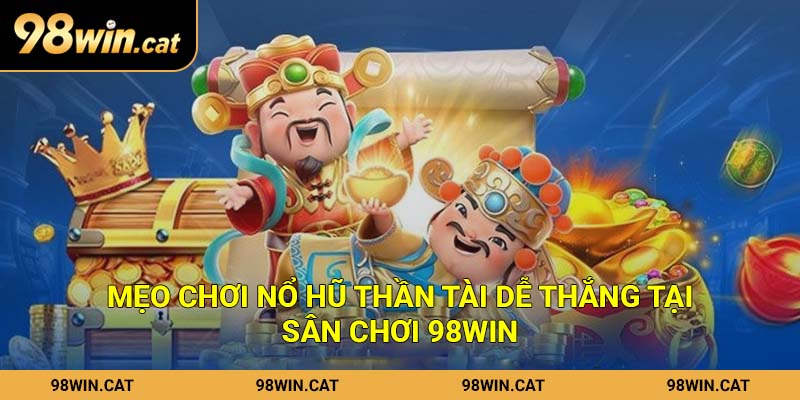 Mẹo chơi nổ hũ Thần Tài dễ thắng tại sân chơi 98Win