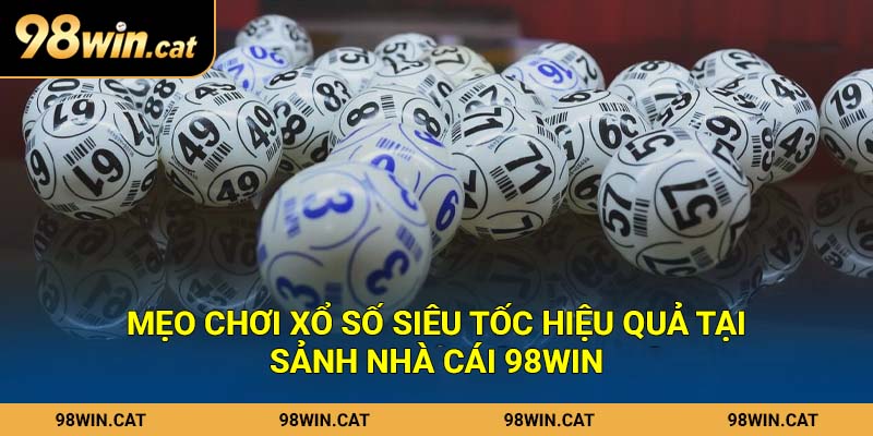 Mẹo chơi xổ số siêu tốc hiệu quả tại sảnh nhà cái 98Win