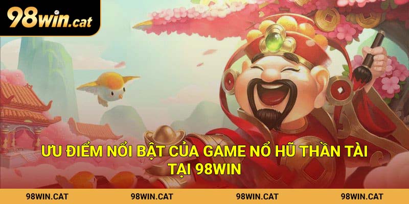 Ưu điểm nổi bật của game nổ hũ Thần Tài tại 98Win