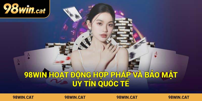98Win hoạt động hợp pháp và bảo mật uy tín quốc tế
