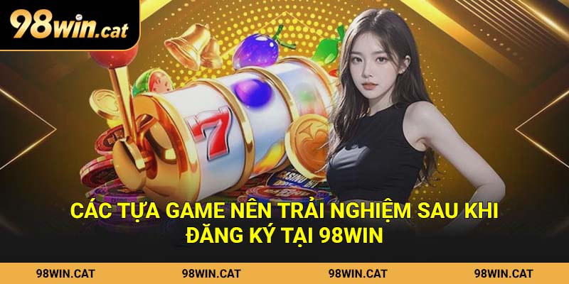 Các tựa game nên trải nghiệm sau khi đăng ký tại 98Win