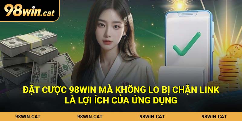 Đặt cược 98Win mà không lo bị chặn link là lợi ích của ứng dụng