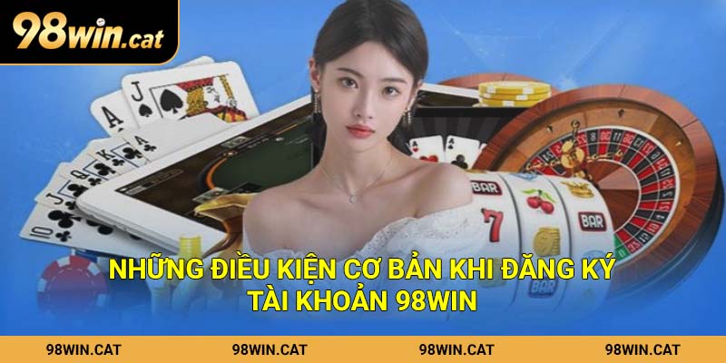 Những điều kiện cơ bản khi đăng ký tài khoản 98Win
