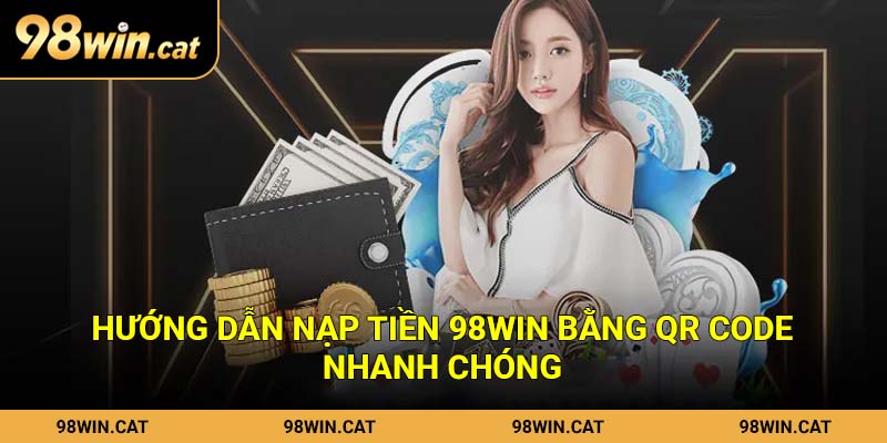 Hướng dẫn nạp tiền 98Win bằng QR Code nhanh chóng