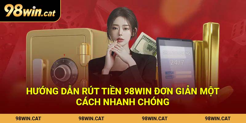 Hướng dẫn rút tiền 98Win đơn giản một cách nhanh chóng