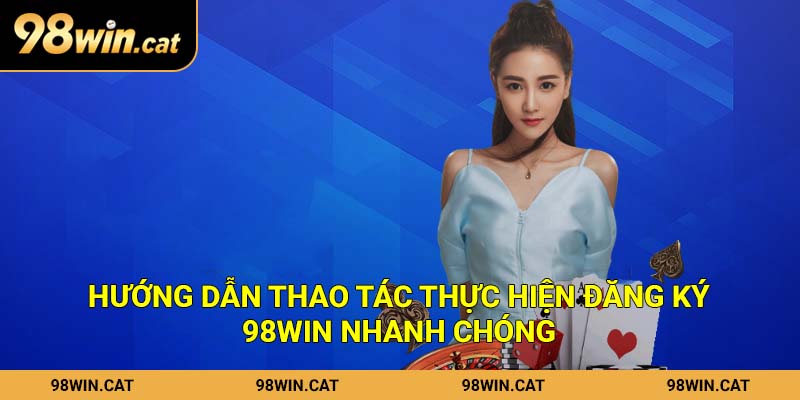 Hướng dẫn thao tác thực hiện đăng ký 98Win nhanh chóng
