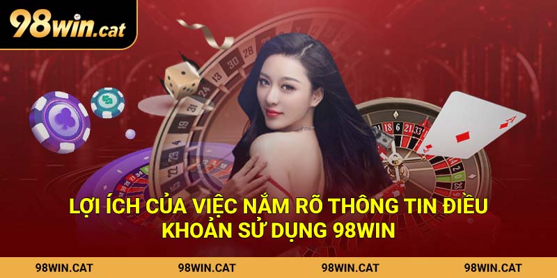 Lợi ích của việc nắm rõ thông tin điều khoản sử dụng 98Win