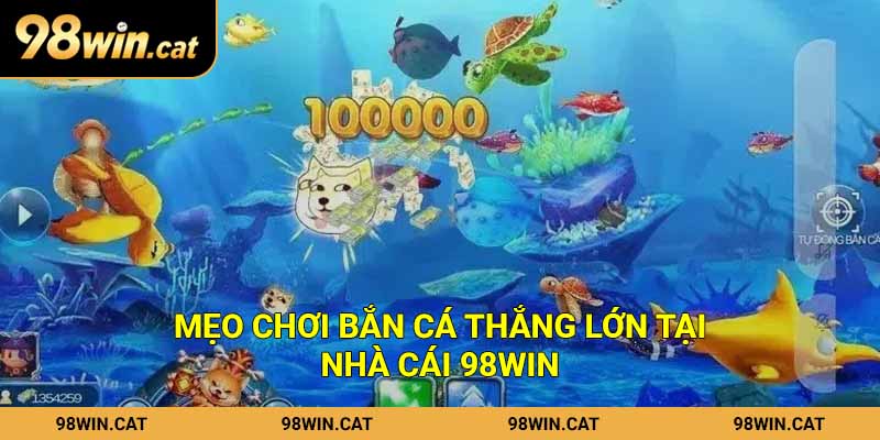 Mẹo chơi bắn cá thắng lớn tại nhà cái 98Win