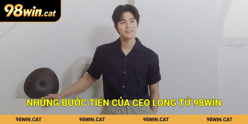 Những bước tiến của CEO Long Tứ 98Win